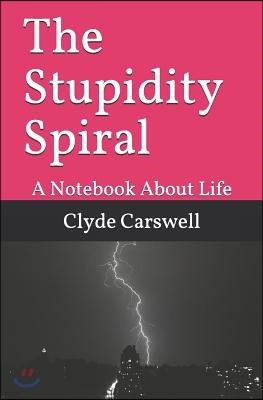 The Stupidity Spiral: A Notebook about Life