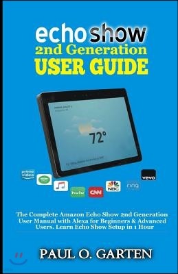 Echo Show 2nd Generation User Guide: The Complete Amazon Echo Show 2nd Generation User Guide with Alexa for Beginners & Advanced Users. Learn Echo Sho