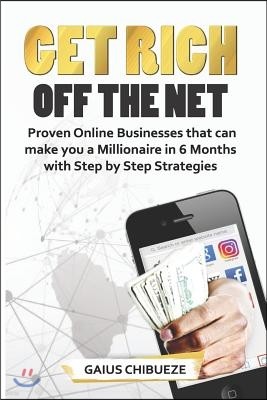 Get Rich Off the Net: Proven Online Businesses that can make you a Millionaire in 6 Months with Step by Step Strategies