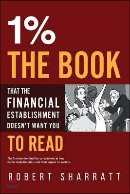 1%. The book that the financial establishment doesn't want you to read.: The first ever behind-the-curtain look at how banks really function, and thei