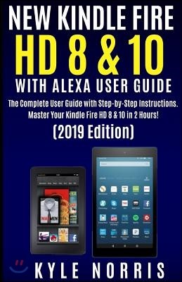 New Kindle Fire HD 8 & 10 with Alexa User Guide: The Complete User Guide with Step by Step Instructions. Master Your Kindle Fire HD 8 & 10 in 2 Hours!