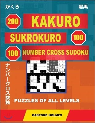 200 Kakuro - Sukrokuro 100 - 100 Number Cross Sudoku. Puzzles of All Levels.: Holmes Presents Puzzles from Basic to Very Difficult Levels. the Path to