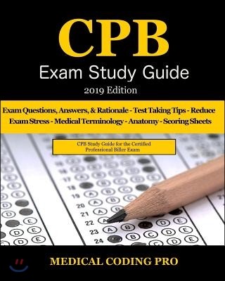 Cpb Exam Study Guide - 2019 Edition: 200 Certified Professional Biller Exam Questions, Answers, and Rationale, Tips to Pass the Exam, Medical Terminol