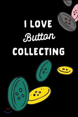 I Love Button Collecting: Hobby Gift: This Is a Blank, Lined Journal That Makes a Perfect Button Lover's Gift for Men or Women. It's 6x9 with 12