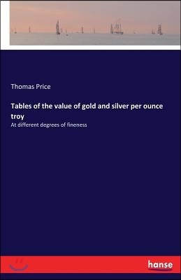 Tables of the Value of Gold and Silver Per Ounce Troy