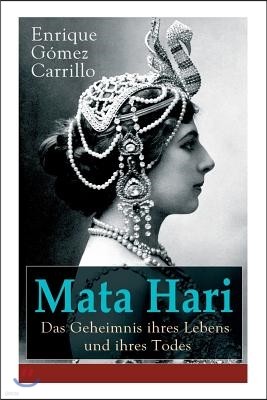 Mata Hari: Das Geheimnis Ihres Lebens Und Ihres Todes: Die Biografie Der Bekanntesten Spionin Aller Zeiten