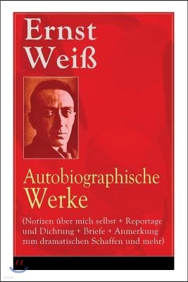 Ernst Wei?: Autobiographische Werke (Notizen ?ber Mich Selbst + Reportage Und Dichtung + Briefe + Anmerkung Zum Dramatischen Schaf