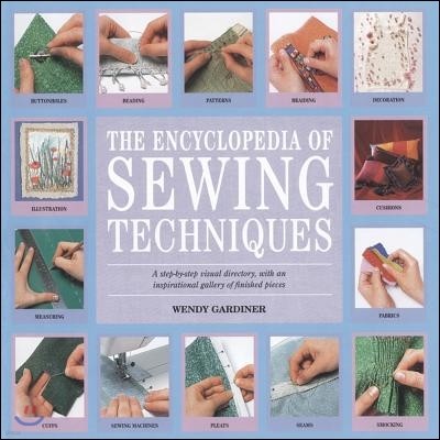 The Encyclopedia of Sewing Techniques: A Step-By-Step Visual Directory, with an Inspirational Gallery of Finished Pieces