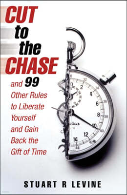 Cut to the Chase: And 99 Other Rules to Liberate Yourself and Gain Back the Gift of Time
