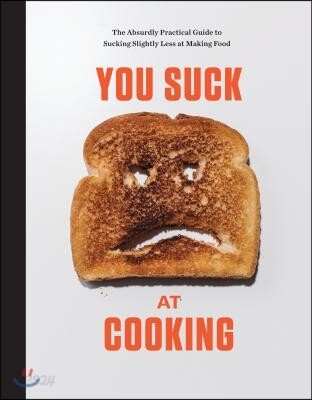 You Suck at Cooking: The Absurdly Practical Guide to Sucking Slightly Less at Making Food: A Cookbook