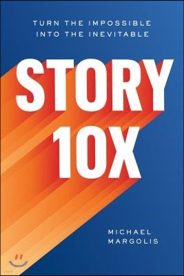 Story 10x: Turn the Impossible Into the Inevitable