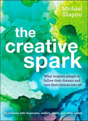 The Creative Spark: How Musicians, Writers, Explorers, and Other Artists Found Their Inner Fire and Followed Their Dreams