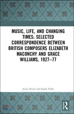 Music, Life, and Changing Times: Selected Correspondence Between British Composers Elizabeth Maconchy and Grace Williams, 1927?77