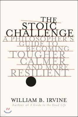 The Stoic Challenge: A Philosopher's Guide to Becoming Tougher, Calmer, and More Resilient
