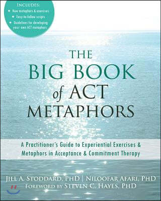 The Big Book of ACT Metaphors: A Practitioner's Guide to Experiential Exercises and Metaphors in Acceptance and Commitment Therapy