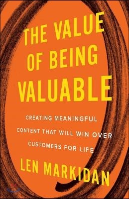 The Value of Being Valuable: Creating Meaningful Content That Will Win Over Customers for Life