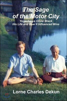 The Sage of the Motor City: Yogacharya J. Oliver Black -- His Life and How it Influenced Mine