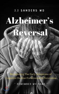 Alzheimer's Reversal Remember My Name: Recognizing the Early Symptoms of Cognitive Decline for Reversal & Prevention