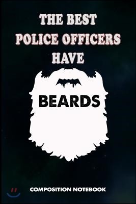 The Best Police Officers Have Beards: Composition Notebook, Men Birthday Journal Gift for State Troopers, Policemen and Policewomen to Write on