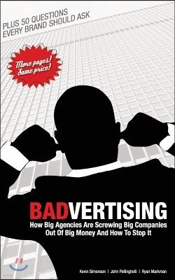 Badvertising: How Big Agencies Are Screwing Big Companies Out of Big Money, and How to Stop It