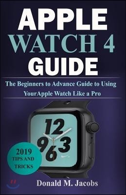 Apple Watch 4 Guide: The Beginners to Advance Guide to Using Your Apple Watch Like a Pro