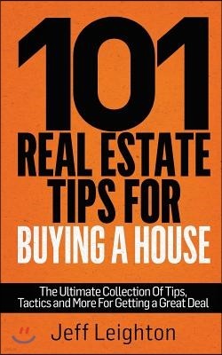 101 Real Estate Tips for Buying a House: The Ultimate Collection of Tips, Tactics, and More for Getting a Great Deal