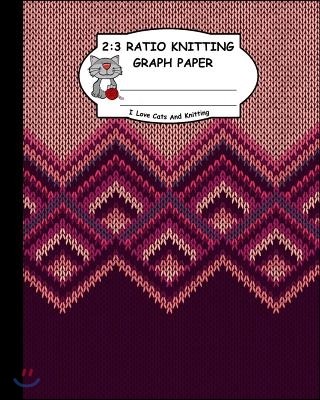 2: 3 Ratio Knitting Graph Paper: I Love Cats and Knitting: Knitter's Graph Paper for Designing Charts for New Patterns. B