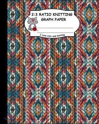 2: 3 Ratio Knitting Graph Paper: I Love Cats and Knitting: Knitter's Graph Paper for Designing Charts for New Patterns. G