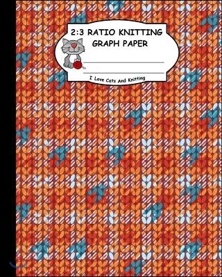 2: 3 Ratio Knitting Graph Paper: I Love Cats and Knitting: Knitter's Graph Paper for Designing Charts for New Patterns. O