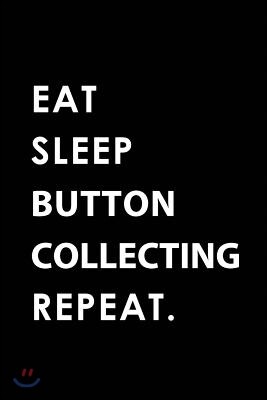 Eat Sleep Button Collecting Repeat: Blank Lined 6x9 Button Collecting Passion and Hobby Journal/Notebooks as Gift for the Ones Who Eat, Sleep and Live