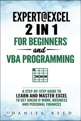 Expert @ Excel: 2 In1 for Beginners + VBA Programming: A Step by Step Guide to Learn and Master Excel to Get Ahead @ Work, Business an