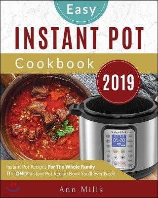 The Easy Instant Pot Cookbook 2019: Instant Pot Recipes for the Whole Family the Only Instant Pot Recipe Book You'll Ever Need