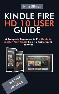 Kindle Fire HD 10 User Guide: A Complete Beginners to Pro Guide to Master Your Kindle Fire HD Tablet in 10 minutes