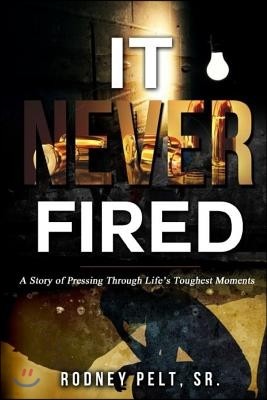 It Never Fired: A Story of Pressing Through Life's Toughest Moments