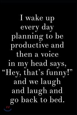 I Wake Up Every Day Planning to Be Productive and Then a Voice in My Head Says Hey That's Funny and We Laugh and Laugh and Go Back to Bed: 110-Page Bl