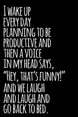 I Wake Up Every Day Planning to Be Productive and Then a Voice in My Head Says Hey That's Funny and We Laugh and Laugh and Go Back to Bed: 110-Page Bl