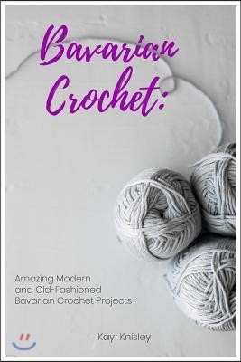 Bavarian Crocheting: Amazing Modern and Old-Fashioned Bavarian Crochet Projects