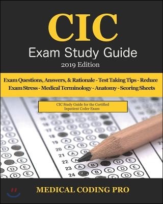 CIC Exam Study Guide - 2019 Edition: 70 Certified Inpatient Coder Practice Exam Questions, Answers & Rationale, Tips to Pass the Exam, Medical Termino
