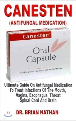 Independently Published Canesten (Antifungal Medication): Ultimate Guide on Antifungal Medication to Treat Infections of the Mouth, Vagina, Esophagus, Throat Spinal Cord and