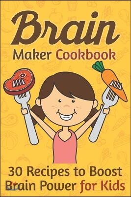 Brain Maker Cookbook: 30 Recipes to Boost Brain Power for Kids