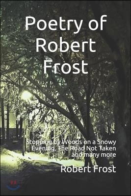 Poetry of Robert Frost: Stopping by Woods on a Snowy Evening, the Road Not Taken and Many Others
