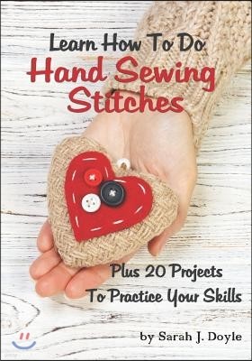 Learn How To Do Hand Sewing Stitches: Plus 20 Projects To Practice Your Skills