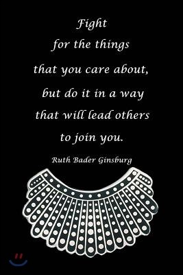 Fight for Things You Care about But Do It in a Way That Will Lead Others to Join You Ruth Bader Ginsburg: Blank Lined Journal, on Black