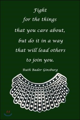 Fight for Things You Care about But Do It in a Way That Will Lead Others to Join You Ruth Bader Ginsburg: Blank Lined Journal, on Green