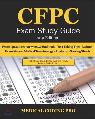 Cfpc Exam Study Guide - 2019 Edition: 150 Certified Family Practice Coder Practice Exam Questions, Answers, & Rationale, Tips to Pass the Exam, Anatom