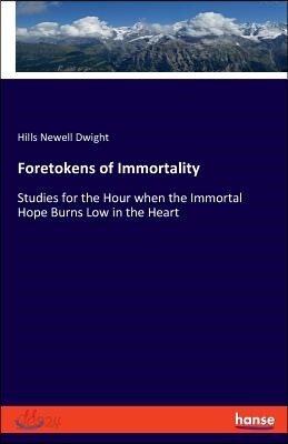 Foretokens of Immortality: Studies for the Hour when the Immortal Hope Burns Low in the Heart