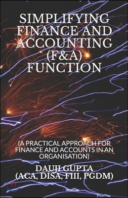 Simplifying Finance and Accounting (F&a) Function: (a Practical Approach for Finance and Accounts in an Organisation)