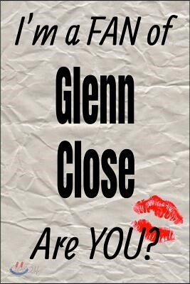 I'm a Fan of Glenn Close Are You? Creative Writing Lined Journal: Promoting Fandom and Creativity Through Journaling...One Day at a Time