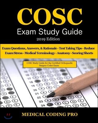 Cosc Exam Study Guide - 2019 Edition: 100 Certified Orthopaedic Surgery Coder Practice Exam Questions, Answers & Rationale, Tips to Pass the Exam, Med