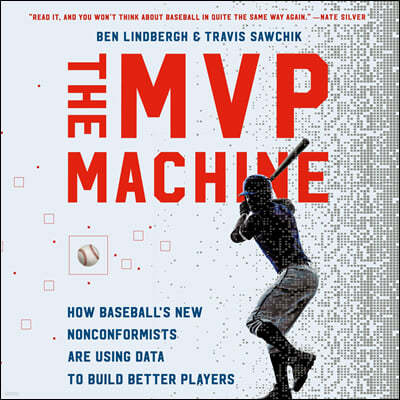 The MVP Machine Lib/E: How Baseball's New Nonconformists Are Using Data to Build Better Players